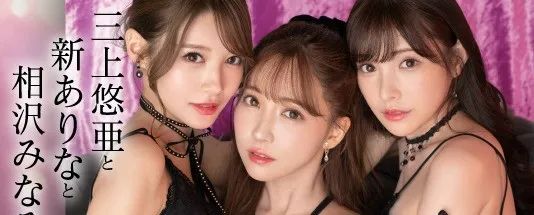 三上悠亚+新有菜＋相泽南！我愿称之为最强！