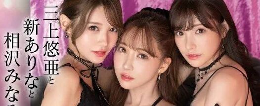 三上悠亚+新有菜＋相泽南！我愿称之为最强！