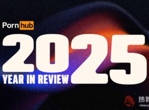P站（Pornhub）2025年度报告出炉，今年有哪些亮点？